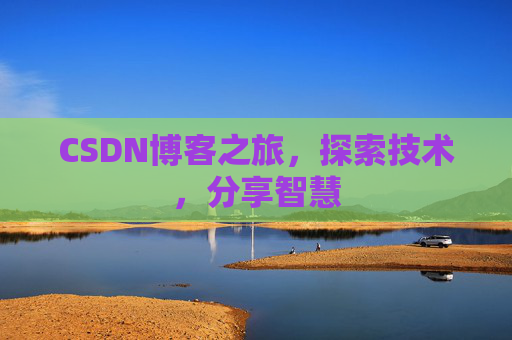 CSDN博客之旅,探索技术,分享智慧 CSDN博客之旅,探索技术,分享智慧